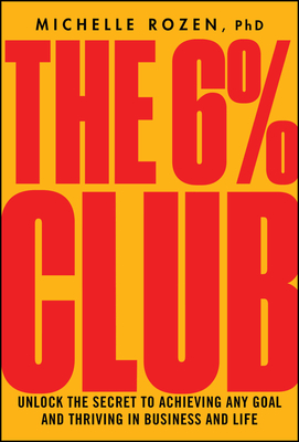 The 6% Club: Unlock the Secret to Achieving Any Goal and Thriving in Business and Life - Rozen, Michelle