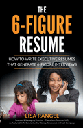 The 6-Figure Resume: How to Write Executive Resumes that Generate 6-Figure Interviews