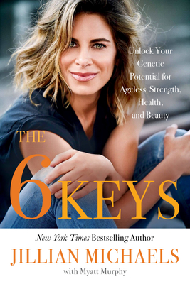 The 6 Keys: Unlock Your Genetic Potential for Ageless Strength, Health, and Beauty - Murphy, Myatt, and Michaels, Jillian