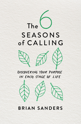 The 6 Seasons of Calling: Discovering Your Purpose in Each Stage of Life - Sanders, Brian