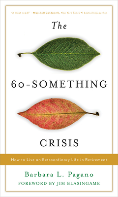 The 60-Something Crisis: How to Live an Extraordinary Life in Retirement - Pagano, Barbara L, and Blasingame, Jim (Foreword by)