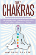 The 7 Chakras: The Complete Guide to Enhance Your Spirituality in a Path to Open and Balance the 7 Chakras.