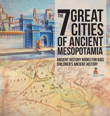 The 7 Great Cities of Ancient Mesopotamia - Ancient History Books for Kids Children's Ancient History - Baby Professor