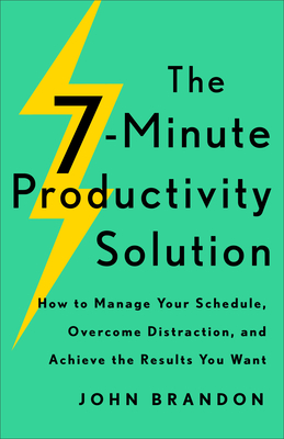 The 7-Minute Productivity Solution: How to Manage Your Schedule, Overcome Distraction, and Achieve the Results You Want - Brandon, John