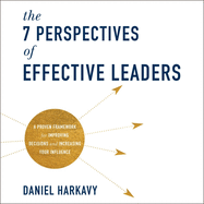 The 7 Perspectives of Effective Leaders: A Proven Framework for Improving Decisions and Increasing Your Influence