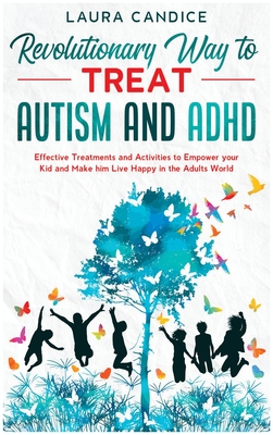The 7 Revolutionary Way to Treat Autism and ADHD: Effective Treatments and Activities to Empower your Kid and Make him Live Happy in the Adults World - Candice, Laura