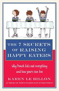 The 7 Secrets of Raising Happy Eaters: Why French Kids Eat Everything and How Yours Can Too!