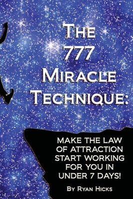 The 777 Miracle Technique: Make The Law Of Attraction Start Working For You In Under 7 Days! - Hicks, Ryan