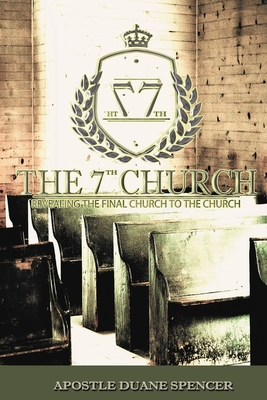 The 7th Church: Revealing The Final Church To The Church - Spencer, Duane