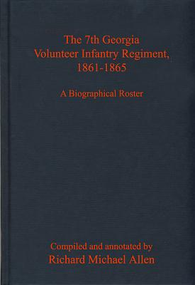 The 7th Georgia Volunteer Infantry Regiment, 1861-1865: A Biographical Roster - Allen, Richard, PhD (Editor)