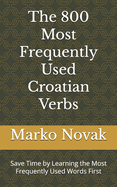 The 800 Most Frequently Used Croatian Verbs: Save Time by Learning the Most Frequently Used Words First