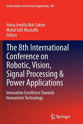 The 8th International Conference on Robotic, Vision, Signal Processing & Power Applications: Innovation Excellence Towards Humanistic Technology - Mat Sakim, Harsa Amylia (Editor), and Mustaffa, Mohd Tafir (Editor)