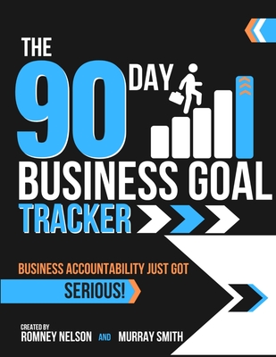 The 90 Day Business Goal Tracker: The High-Performance Business Productivity Journal to Achieve Your 90 Day Goals - Nelson, Romney T, and Smith, Murray