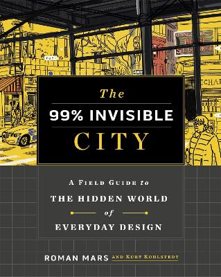 The 99% Invisible City: A Field Guide to the Hidden World of Everyday Design - Mars, Roman, and Kohlstedt, Kurt, and Invisible, 99%
