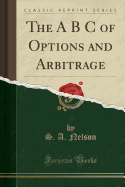 The A B C of Options and Arbitrage (Classic Reprint)