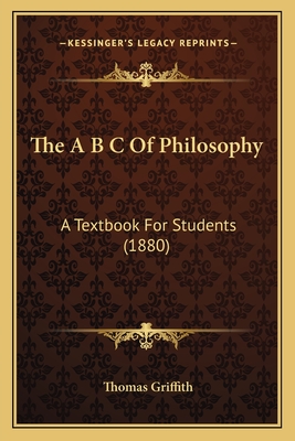 The A B C of Philosophy: A Textbook for Students (1880) - Griffith, Thomas