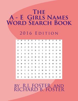 The A-E Girls Names Word Search Book: 2016 Edition - Foster, R J, and Foster, Richard B