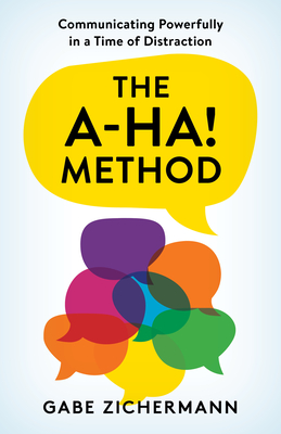 The A-Ha! Method: Communicating Powerfully in a Time of Distraction - Zichermann, Gabe