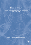 The a in Steam: Lesson Plans and Activities for Integrating Art, Ages 0-8