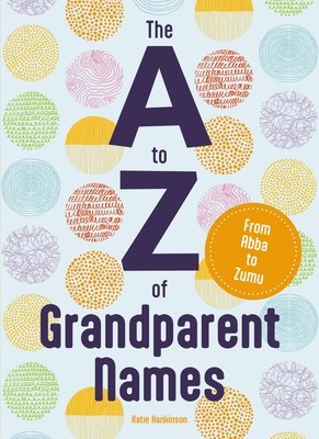 The A to Z of Grandparent Names: From Abba to Zumu - Hankinson, Katie