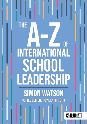 The A-Z of International School Leadership - Watson, Simon