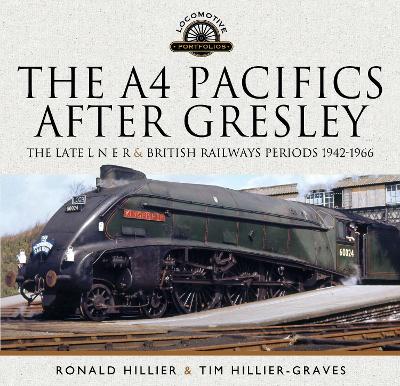 The A4 Pacifics After Gresley: The Late L N E R and British Railways Periods, 1942-1966 - Hillier-Graves, Tim