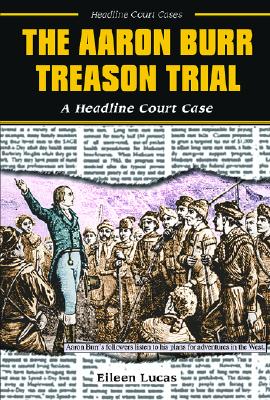 The Aaron Burr Treason Trial: A Headline Court Case - Lucas, Eileen