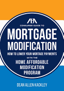 The ABA Consumer Guide to Mortgage Modifications: How to Lower Your Mortgage Payments with the Home Affordable Modification Program - Kackley, Dean Allen