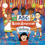 The Abcs Of Asian American History: A Celebration from A to Z of All Asian Americans, from Bangladeshi Americans to Vietnamese Americans