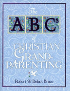 The ABCs of Christian Grandparenting - Bruce, Robert G, Jr., and Bruce, Debra Fulghum