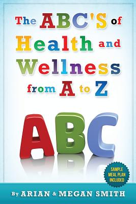The ABC's of Health and Wellness from A-Z - Smith, Megan, and Smith, Arian