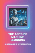 The ABCs of Machine Learning: A Beginner's Introduction
