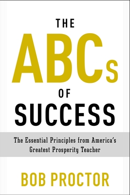 The ABCs of Success: The Essential Principles from America's Greatest Prosperity Teacher - Proctor, Bob