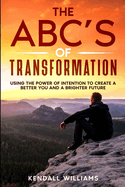 The ABC's of Transformation: Using the Power of Intention to Create a Better You and a Brighter Future