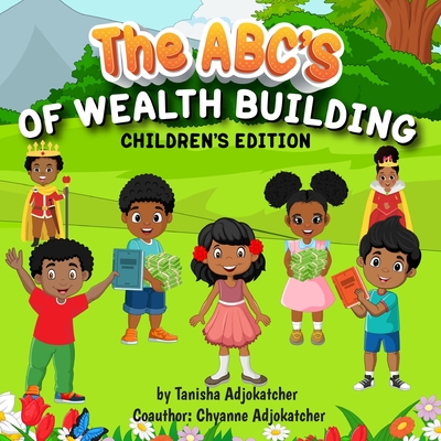 The Abc's of Wealth Building - Adjokatcher, Tanisha, and Adjokatcher, Chyanne