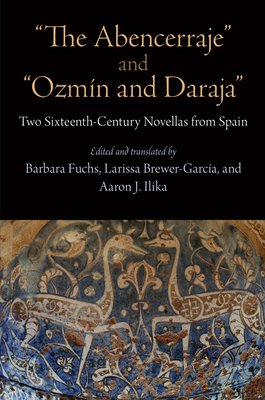 "The Abencerraje" and "Ozmn and Daraja": Two Sixteenth-Century Novellas from Spain - Fuchs, Barbara (Edited and translated by), and Brewer-Garcia, Larissa (Edited and translated by), and Ilika, Aaron J. (Edited...