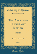 The Aberdeen University Review, Vol. 2: 1914-15 (Classic Reprint)