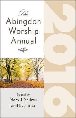 The Abingdon Worship Annual 2016 - Scifres, Mary (Editor), and Beu, Brian J (Editor)