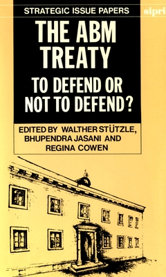 The Abm Treaty: To Defend or Not to Defend? - Sttzle, Walther (Editor), and Jasani, Bhupendra (Editor), and Cowen, Regina (Editor)