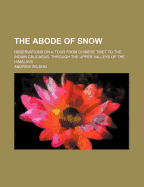 The Abode of Snow: Observations on a Tour from Chinese Tibet to the Indian Caucasus, Through the Upper Valleys of the Himalays