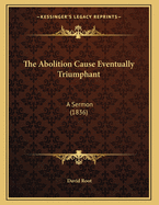 The Abolition Cause Eventually Triumphant: A Sermon (1836)