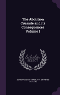 The Abolition Crusade and its Consequences Volume 1