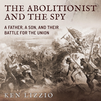 The Abolitionist and the Spy: A Father, a Son, and Their Battle for the Union - Boehmer, Paul (Read by), and Lizzio, Ken