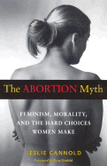 The Abortion Myth: Feminism, Morality, and the Hard Choices Women Make