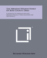 The Abraham Holman Family of Ross County, Ohio: A Genealogy of Abraham and Leah Dresbach Holman, Their Ancestors and Descendants