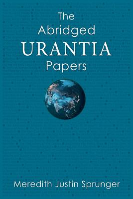 The Abridged Urantia Papers - Sprunger, Meredith Justin, Dr.
