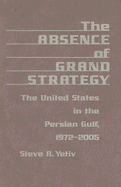 The Absence of Grand Strategy: The United States in the Persian Gulf, 1972-2005 - Yetiv, Steve A