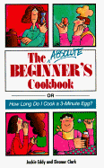 The Absolute Beginner's Cookbook: Or How Long Do I Cook a 3-Minute Egg? - Eddy, Jackie, and Clark, Eleanor