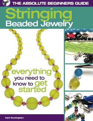 The Absolute Beginners Guide: Stringing Beaded Jewelry - Buckingham, Karin