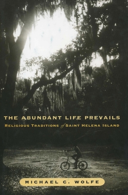 The Abundant Life Prevails: Religious Traditions on Saint Helena Island - Wolfe, Michael C